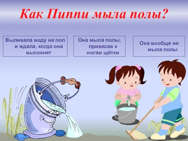 Как Пиппи мыла полы? Выливала воду на пол и ждала, когда