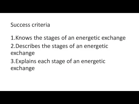 Success criteria 1.Knows the stages of an energetic exchange 2.Describes the