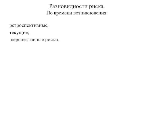 Разновидности риска. По времени возникновения: ретроспективные, текущие, перспективные риски.