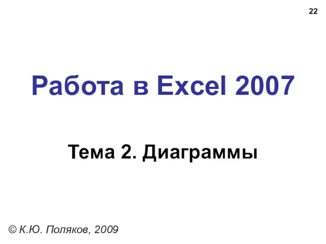 Работа в Excel 2007 Тема 2. Диаграммы © К.Ю. Поляков, 2009