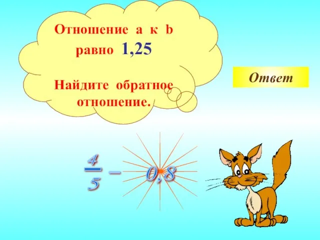 Ответ Отношение a к b равно 1,25 Найдите обратное отношение.