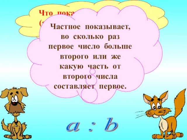 Что показывает частное (а значит, и отношение) двух чисел? Частное показывает,