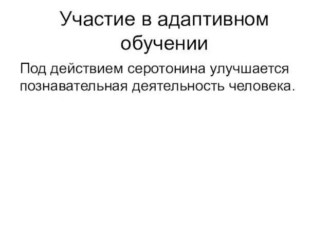 Участие в адаптивном обучении Под действием серотонина улучшается познавательная деятельность человека.