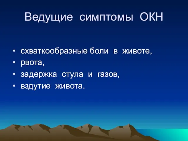 Ведущие симптомы ОКН схваткообразные боли в животе, рвота, задержка стула и газов, вздутие живота.