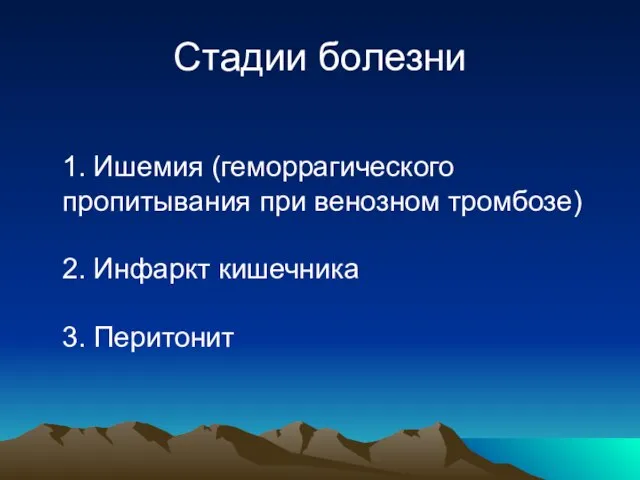 Стадии болезни 1. Ишемия (геморрагического пропитывания при венозном тромбозе) 2. Инфаркт кишечника 3. Перитонит