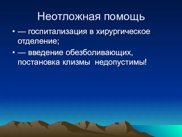 Неотложная помощь — госпитализация в хирургическое отделение; — введение обезболивающих, постановка клизмы недопустимы!