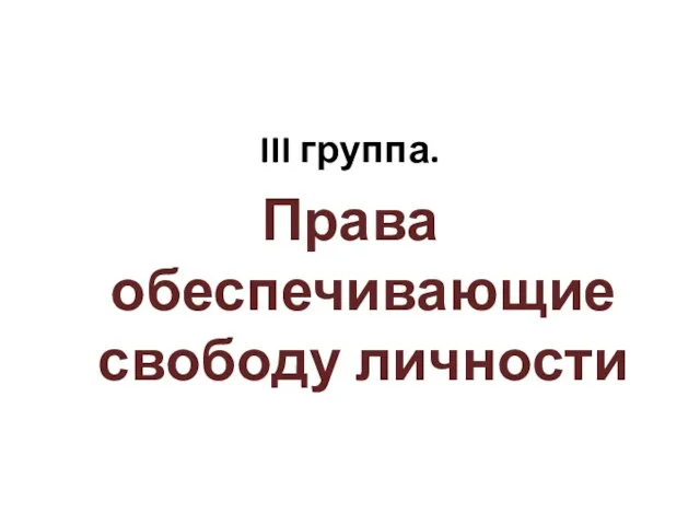 III группа. Права обеспечивающие свободу личности