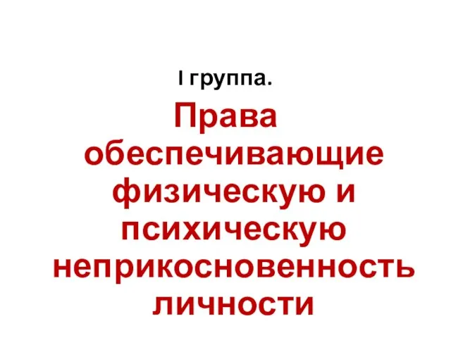 I группа. Права обеспечивающие физическую и психическую неприкосновенность личности