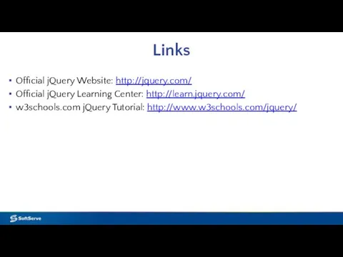 Links Official jQuery Website: http://jquery.com/ Official jQuery Learning Center: http://learn.jquery.com/ w3schools.com jQuery Tutorial: http://www.w3schools.com/jquery/