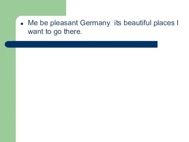 Me be pleasant Germany its beautiful places I want to go there.