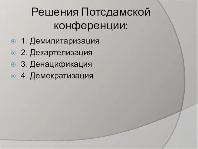 Решения Потсдамской конференции: 1. Демилитаризация 2. Декартелизация 3. Денацификация 4. Демократизация