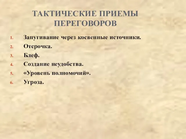 ТАКТИЧЕСКИЕ ПРИЕМЫ ПЕРЕГОВОРОВ Запугивание через косвенные источники. Отсрочка. Блеф. Создание неудобства. «Уровень полномочий». Угроза.