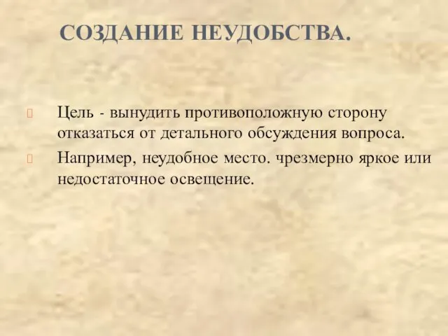 СОЗДАНИЕ НЕУДОБСТВА. Цель - вынудить противоположную сторону отказаться от детального обсуждения