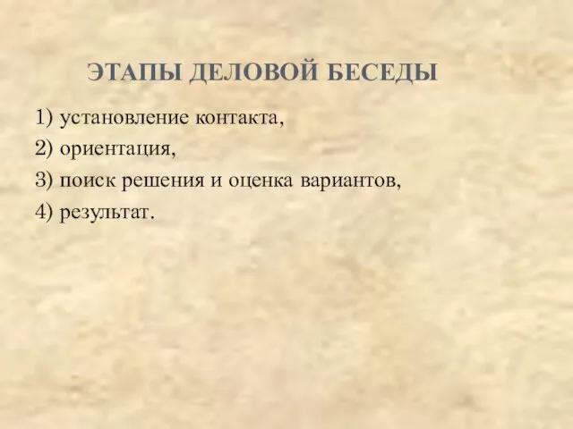 ЭТАПЫ ДЕЛОВОЙ БЕСЕДЫ 1) установление контакта, 2) ориентация, 3) поиск решения и оценка вариантов, 4) результат.