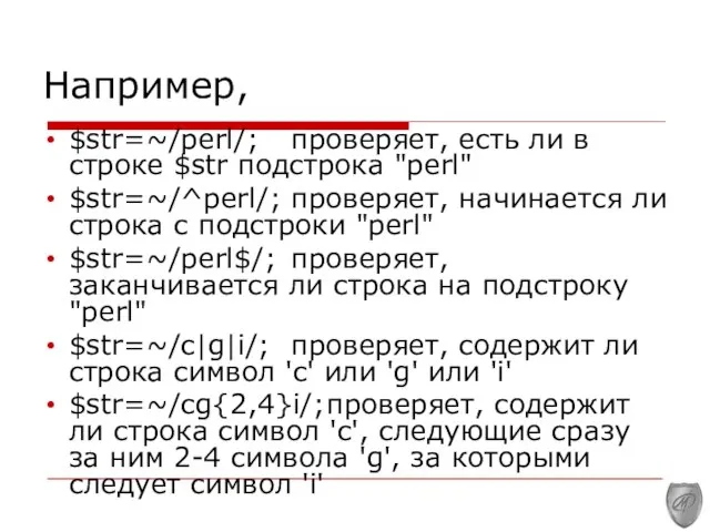 Например, $str=~/perl/; проверяет, есть ли в строке $str подстрока "perl" $str=~/^perl/;