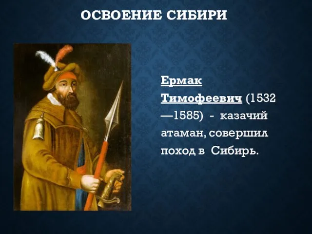 ОСВОЕНИЕ СИБИРИ Ермак Тимофеевич (1532 —1585) - казачий атаман, совершил поход в Сибирь.