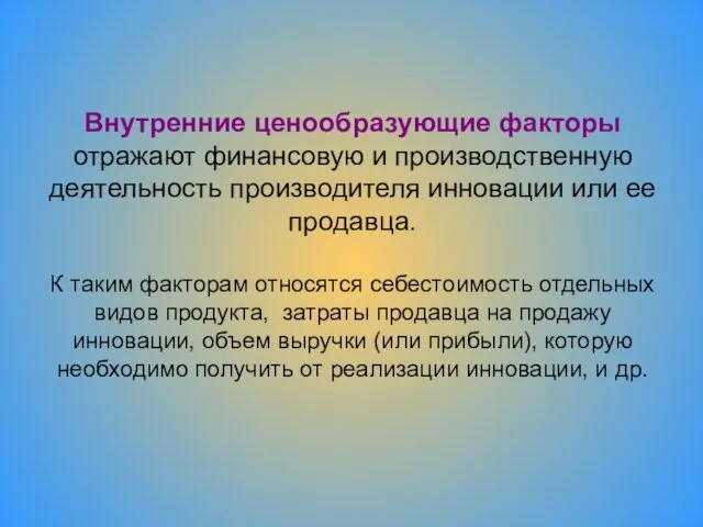 Внутренние ценообразующие факторы отражают финансовую и производственную деятельность производителя инновации или