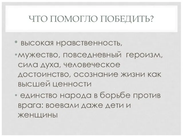 ЧТО ПОМОГЛО ПОБЕДИТЬ? высокая нравственность, мужество, повседневный героизм, сила духа, человеческое