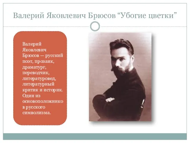 Валерий Яковлевич Брюсов “Убогие цветки” Валерий Яковлевич Брюсов — русский поэт,