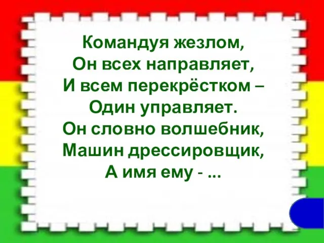 Командуя жезлом, Он всех направляет, И всем перекрёстком – Один управляет.