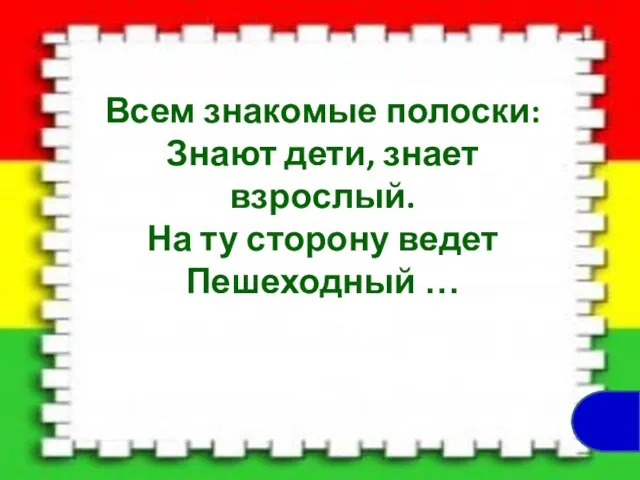 Всем знакомые полоски: Знают дети, знает взрослый. На ту сторону ведет Пешеходный …