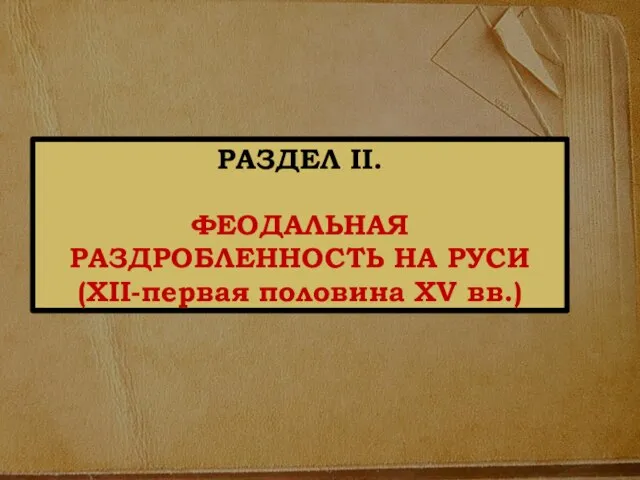 РАЗДЕЛ II. ФЕОДАЛЬНАЯ РАЗДРОБЛЕННОСТЬ НА РУСИ (XII-первая половина ХV вв.)