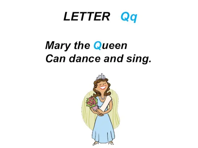 LETTER Qq Mary the Queen Can dance and sing.