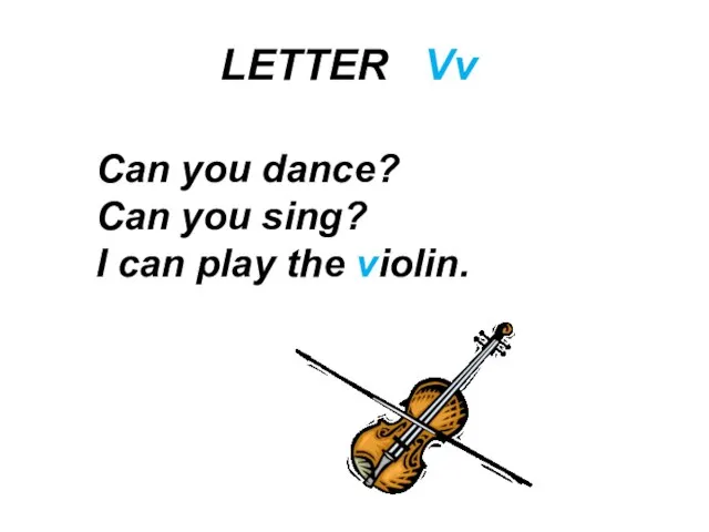 LETTER Vv Can you dance? Can you sing? I can play the violin.