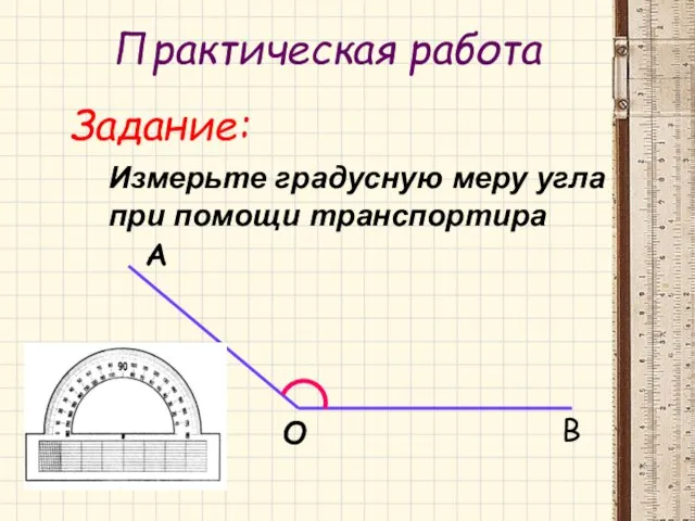 Практическая работа Задание: Измерьте градусную меру угла при помощи транспортира А О В