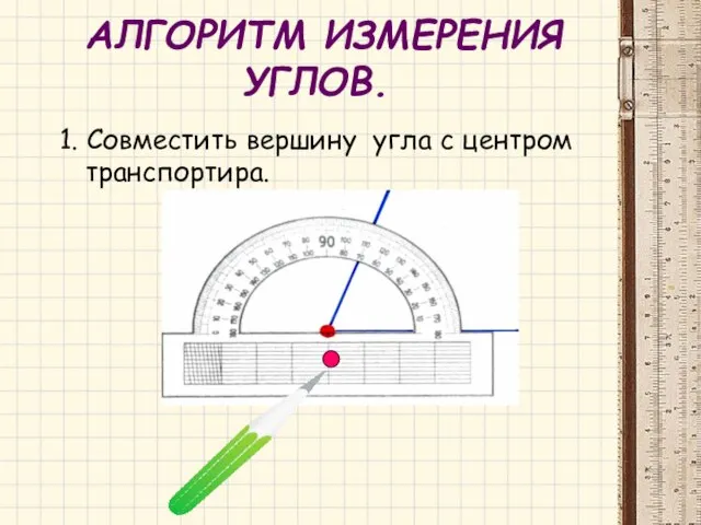 АЛГОРИТМ ИЗМЕРЕНИЯ УГЛОВ. 1. Совместить вершину угла с центром транспортира.