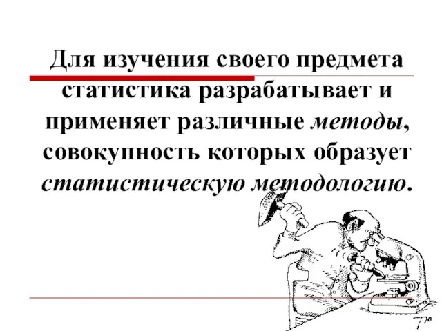 Для изучения своего предмета статистика разрабатывает и применяет различные методы, совокупность которых образует статистическую методологию.