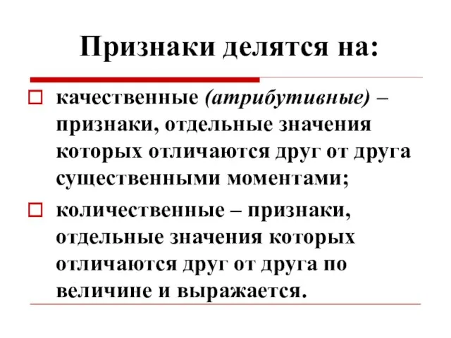 Признаки делятся на: качественные (атрибутивные) –признаки, отдельные значения которых отличаются друг