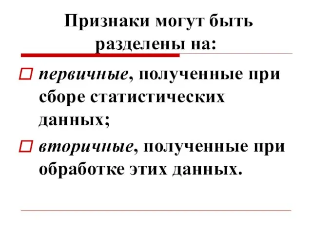 Признаки могут быть разделены на: первичные, полученные при сборе статистических данных;