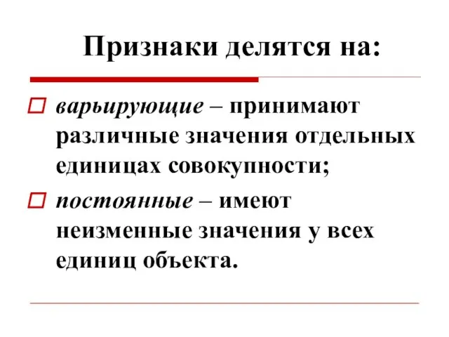 Признаки делятся на: варьирующие – принимают различные значения отдельных единицах совокупности;