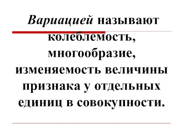 Вариацией называют колеблемость, многообразие, изменяемость величины признака у отдельных единиц в совокупности.