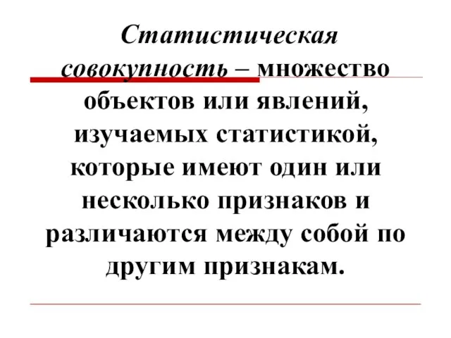 Статистическая совокупность – множество объектов или явлений, изучаемых статистикой, которые имеют