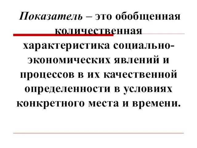 Показатель – это обобщенная количественная характеристика социально-экономических явлений и процессов в