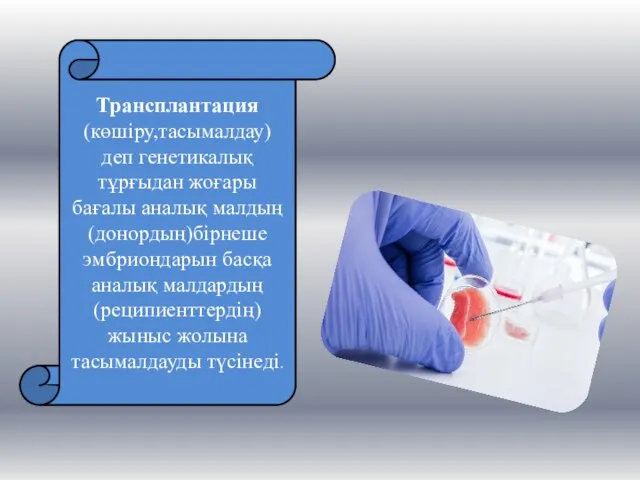 Трансплантация (көшіру,тасымалдау) деп генетикалық тұрғыдан жоғары бағалы аналық малдың(донордың)бірнеше эмбриондарын басқа аналық малдардың(реципиенттердің)жыныс жолына тасымалдауды түсінеді.