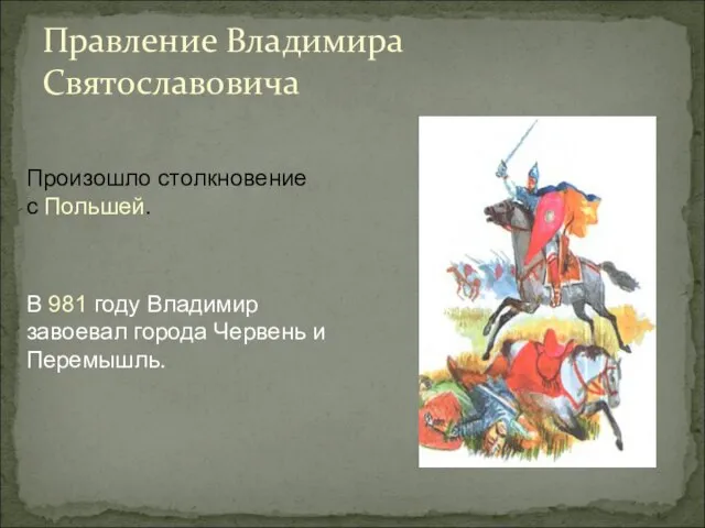 Правление Владимира Святославовича В 981 году Владимир завоевал города Червень и Перемышль. Произошло столкновение с Польшей.