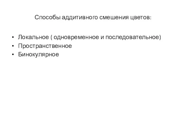 Способы аддитивного смешения цветов: Локальное ( одновременное и последовательное) Пространственное Бинокулярное