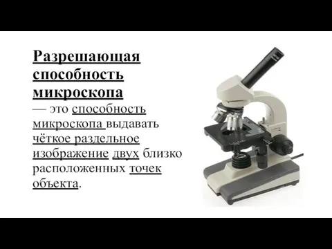 Разрешающая способность микроскопа — это способность микроскопа выдавать чёткое раздельное изображение двух близко расположенных точек объекта.