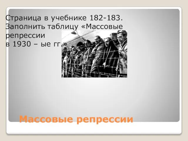 Массовые репрессии Страница в учебнике 182-183. Заполнить таблицу «Массовые репрессии в 1930 – ые гг.»