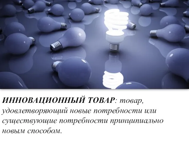 ИННОВАЦИОННЫЙ ТОВАР: товар, удовлетворяющий новые потребности или существующие потребности принципиально новым способом.