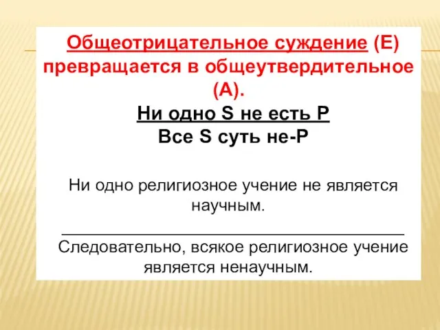 Общеотрицательное суждение (Е) превращается в общеутвердительное (А). Ни одно S не