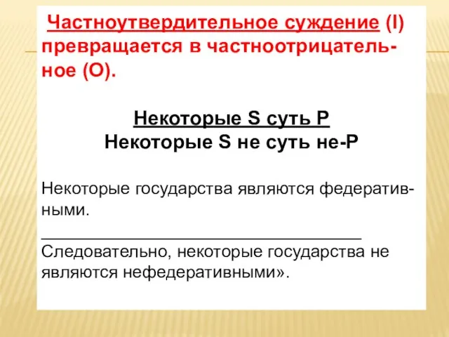 Частноутвердительное суждение (I) превращается в частноотрицатель- ное (О). Некоторые S суть