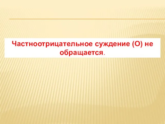 Частноотрицательное суждение (О) не обращается.