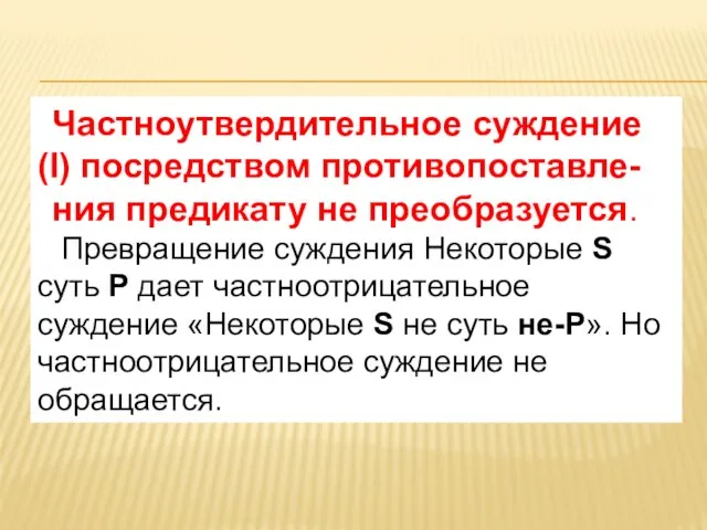 Частноутвердительное суждение (I) посредством противопоставле- ния предикату не преобразуется. Превращение суждения