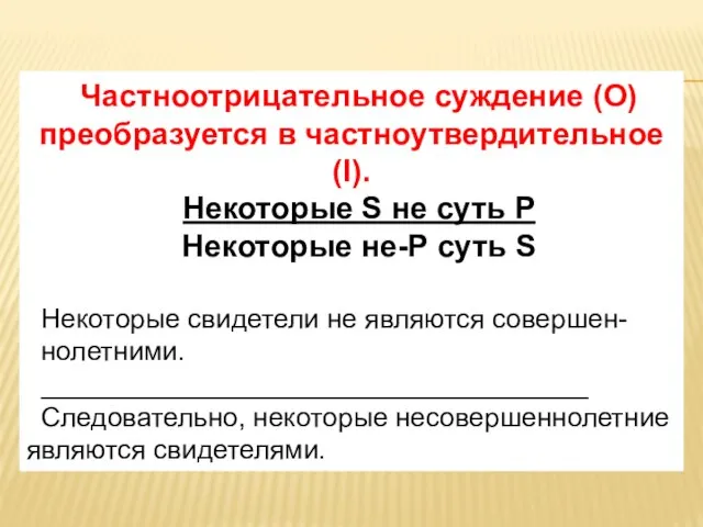 Частноотрицательное суждение (О) преобразуется в частноутвердительное (I). Некоторые S не суть