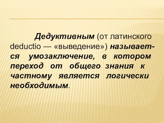 Дедуктивным (от латинского deductio — «выведение») называет- ся умозаключение, в котором