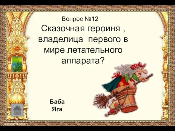 Вопрос №12 Сказочная героиня , владелица первого в мире летательного аппарата? Баба Яга